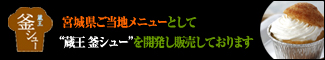宮城県ご当地メニューとして『蔵王 釜シュー』を開発し販売しております